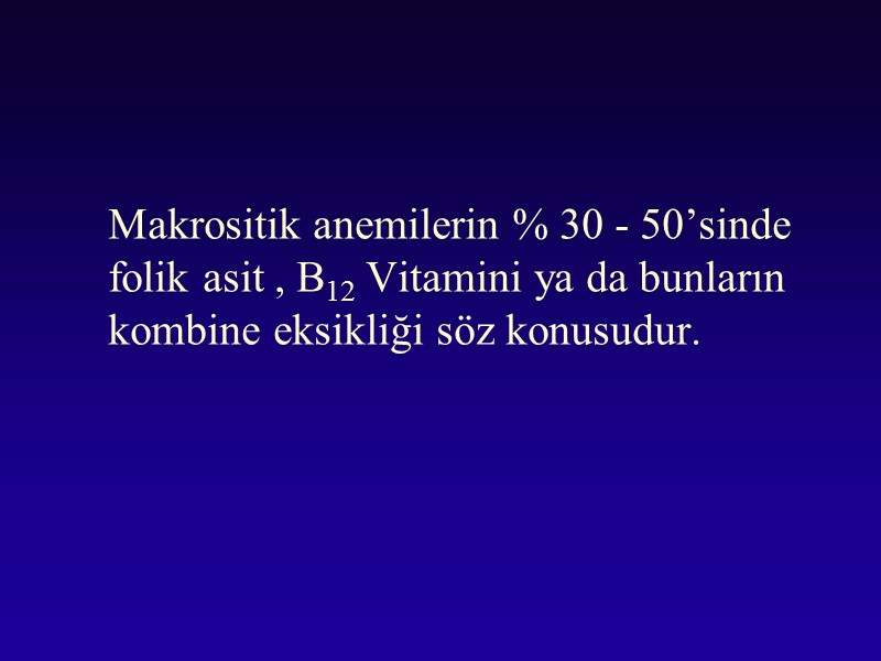 Makrositik anemilerin % 30 - 50’sinde  folik asit , B12 Vitamini ya da